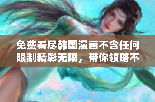 免費(fèi)看盡韓國(guó)漫畫(huà)不含任何限制精彩無(wú)限，帶你領(lǐng)略不一樣的視覺(jué)盛宴