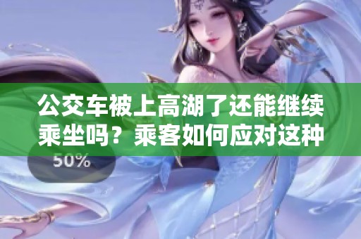 公交車被上高湖了還能繼續(xù)乘坐嗎？乘客如何應(yīng)對(duì)這種情況