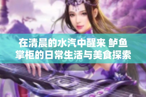 在清晨的水汽中醒來 鱸魚掌柜的日常生活與美食探索