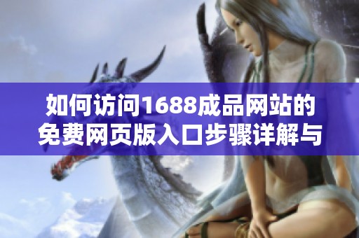 如何訪問(wèn)1688成品網(wǎng)站的免費(fèi)網(wǎng)頁(yè)版入口步驟詳解與注意事項(xiàng) 如何訪問(wèn)1688成品網(wǎng)站的免費(fèi)網(wǎng)頁(yè)版入口步驟詳解與注意事項(xiàng)