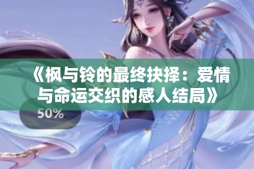 《楓與鈴的最終抉擇：愛情與命運(yùn)交織的感人結(jié)局》