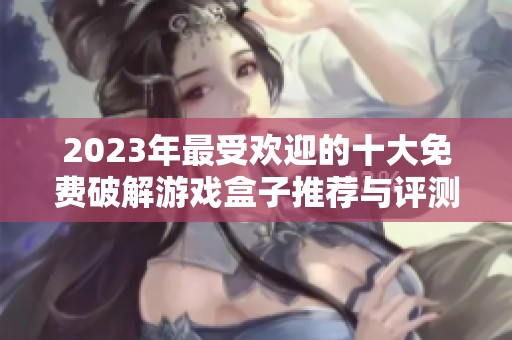 2023年最受歡迎的十大免費(fèi)破解游戲盒子推薦與評測分析