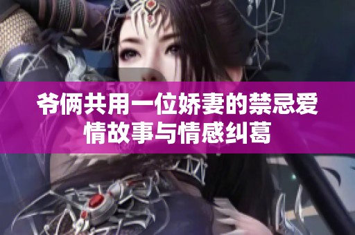 爺倆共用一位嬌妻的禁忌愛情故事與情感糾葛