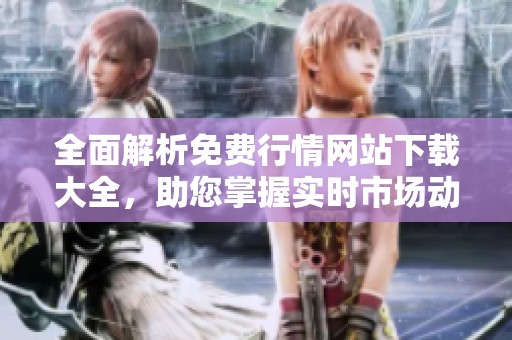 全面解析免費行情網(wǎng)站下載大全，助您掌握實時市場動態(tài)信息