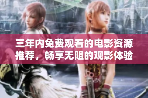三年內(nèi)免費(fèi)觀看的電影資源推薦，暢享無阻的觀影體驗(yàn)