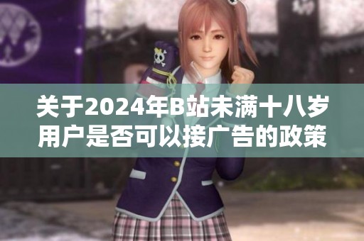 關(guān)于2024年B站未滿十八歲用戶是否可以接廣告的政策解讀