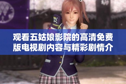 觀看五姑娘影院的高清免費版電視劇內(nèi)容與精彩劇情介紹