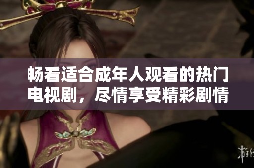 暢看適合成年人觀看的熱門電視劇，盡情享受精彩劇情與刺激場面