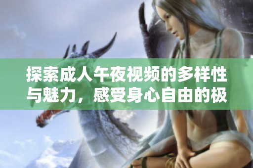 探索成人午夜視頻的多樣性與魅力，感受身心自由的極致體驗(yàn)