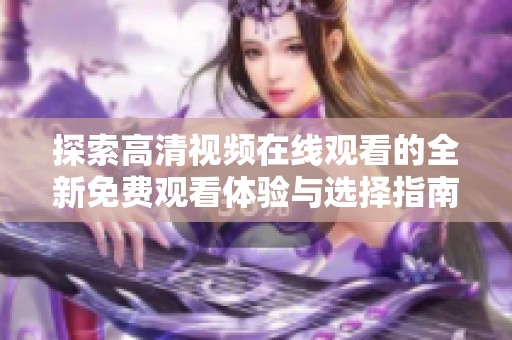 探索高清視頻在線觀看的全新免費觀看體驗與選擇指南