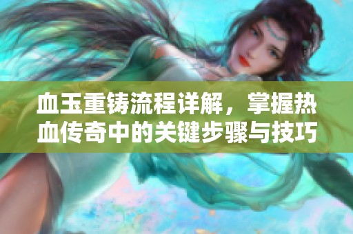 血玉重鑄流程詳解，掌握熱血傳奇中的關(guān)鍵步驟與技巧