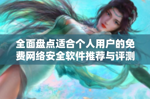 全面盤點(diǎn)適合個(gè)人用戶的免費(fèi)網(wǎng)絡(luò)安全軟件推薦與評(píng)測(cè)