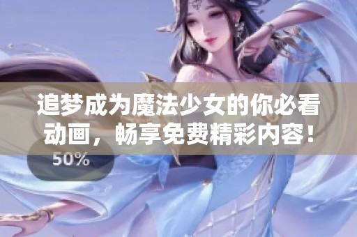 追夢成為魔法少女的你必看動(dòng)畫，暢享免費(fèi)精彩內(nèi)容！