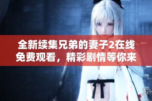 全新續(xù)集兄弟的妻子2在線免費(fèi)觀看，精彩劇情等你來(lái)探尋