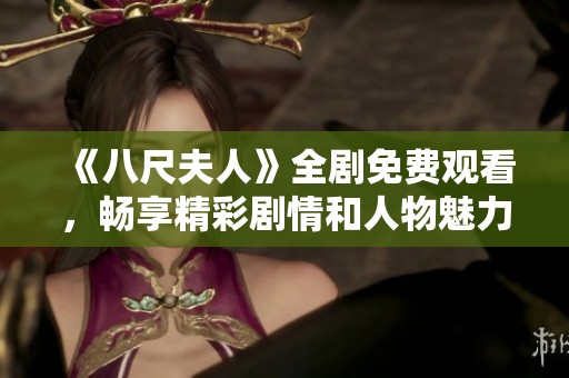 《八尺夫人》全劇免費觀看，暢享精彩劇情和人物魅力的最佳選擇。