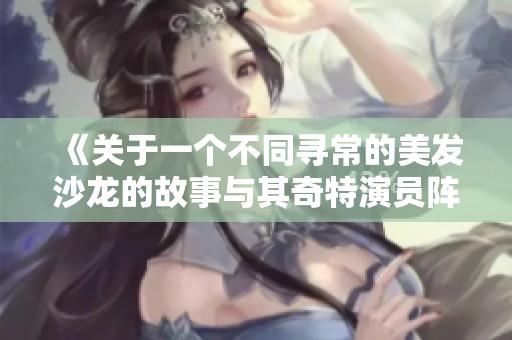《關(guān)于一個(gè)不同尋常的美發(fā)沙龍的故事與其奇特演員陣容》