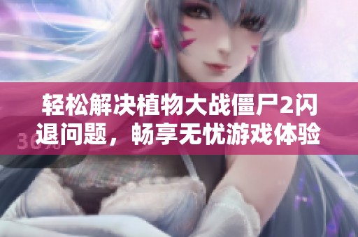輕松解決植物大戰(zhàn)僵尸2閃退問題，暢享無憂游戲體驗(yàn)