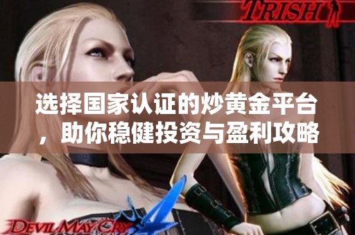 選擇國(guó)家認(rèn)證的炒黃金平臺(tái)，助你穩(wěn)健投資與盈利攻略