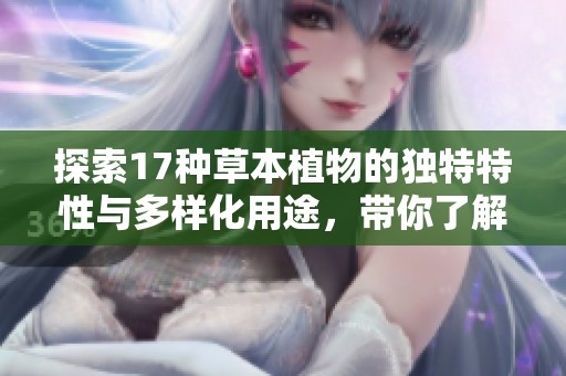 探索17種草本植物的獨特特性與多樣化用途，帶你了解自然的奇妙世界