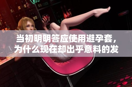 當(dāng)初明明答應(yīng)使用避孕套，為什么現(xiàn)在卻出乎意料的發(fā)生了變化