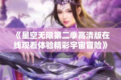 《星空無(wú)限第二季高清版在線觀看體驗(yàn)精彩宇宙冒險(xiǎn)》