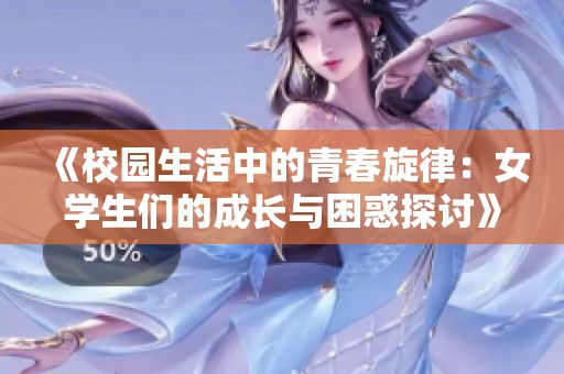 《校園生活中的青春旋律：女學(xué)生們的成長與困惑探討》