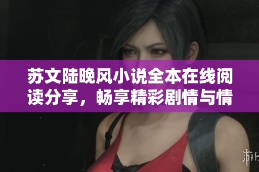 蘇文陸晚風(fēng)小說全本在線閱讀分享，暢享精彩劇情與情感糾葛