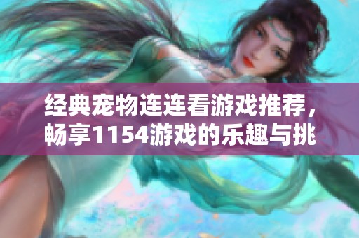 經(jīng)典寵物連連看游戲推薦，暢享1154游戲的樂趣與挑戰(zhàn)