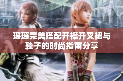瑤瑤完美搭配開(kāi)襟開(kāi)叉裙與鞋子的時(shí)尚指南分享