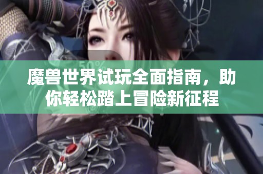 魔獸世界試玩全面指南，助你輕松踏上冒險新征程