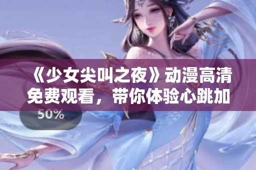 《少女尖叫之夜》動(dòng)漫高清免費(fèi)觀(guān)看，帶你體驗(yàn)心跳加速的恐怖之旅