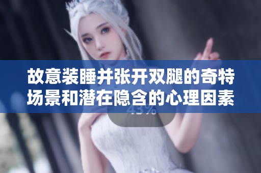 故意裝睡并張開雙腿的奇特場景和潛在隱含的心理因素探討
