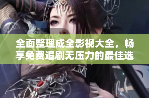 全面整理成全影視大全，暢享免費(fèi)追劇無(wú)壓力的最佳選擇