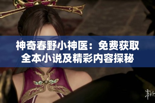 神奇春野小神醫(yī)：免費(fèi)獲取全本小說及精彩內(nèi)容探秘