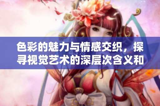 色彩的魅力與情感交織，探尋視覺藝術(shù)的深層次含義和表達(dá)