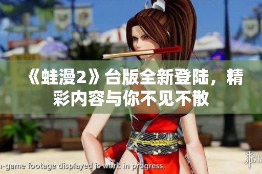 《蛙漫2》臺(tái)版全新登陸，精彩內(nèi)容與你不見不散