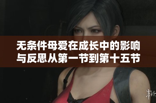 無條件母愛在成長中的影響與反思從第一節(jié)到第十五節(jié)的探討
