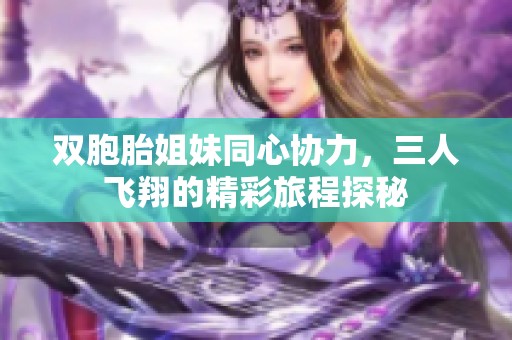雙胞胎姐妹同心協(xié)力，三人飛翔的精彩旅程探秘