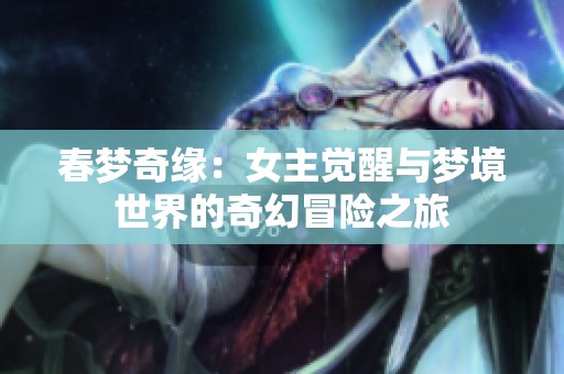 春夢奇緣：女主覺醒與夢境世界的奇幻冒險之旅
