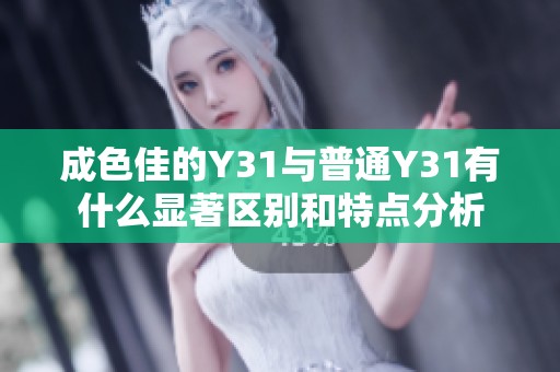 成色佳的Y31與普通Y31有什么顯著區(qū)別和特點分析
