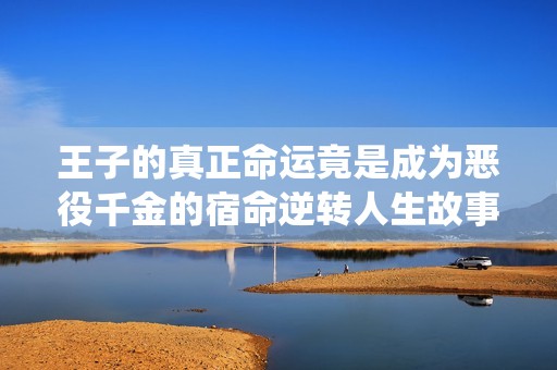 王子的真正命運竟是成為惡役千金的宿命逆轉人生故事