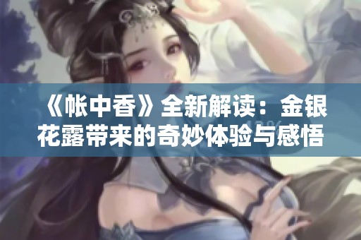 《帳中香》全新解讀：金銀花露帶來的奇妙體驗(yàn)與感悟