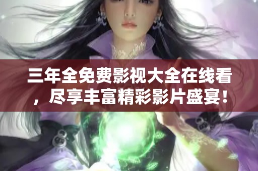 三年全免費(fèi)影視大全在線看，盡享豐富精彩影片盛宴！