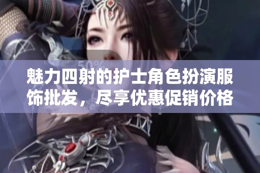 魅力四射的護(hù)士角色扮演服飾批發(fā)，盡享優(yōu)惠促銷(xiāo)價(jià)格