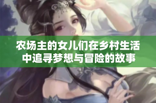 農(nóng)場主的女兒們在鄉(xiāng)村生活中追尋夢想與冒險的故事