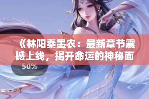 《林陽秦墨農(nóng)：最新章節(jié)震撼上線，揭開命運(yùn)的神秘面紗》