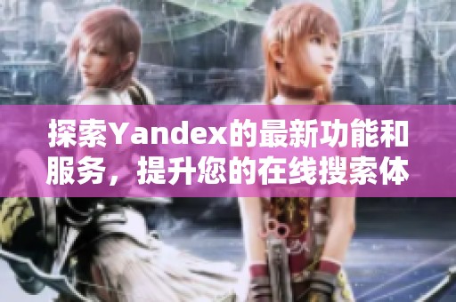 探索Yandex的最新功能和服務，提升您的在線搜索體驗和效率