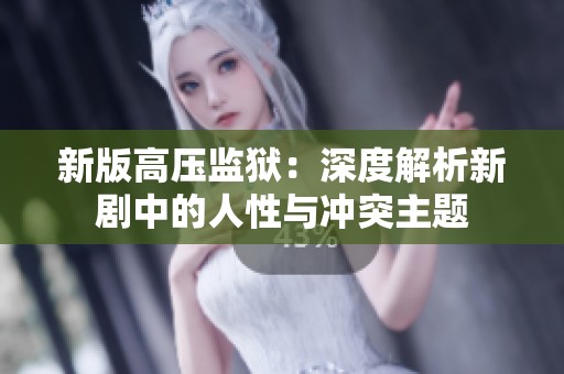 新版高壓監(jiān)獄：深度解析新劇中的人性與沖突主題