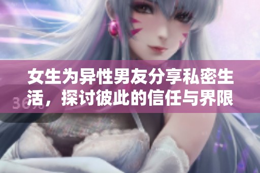 女生為異性男友分享私密生活，探討彼此的信任與界限問題