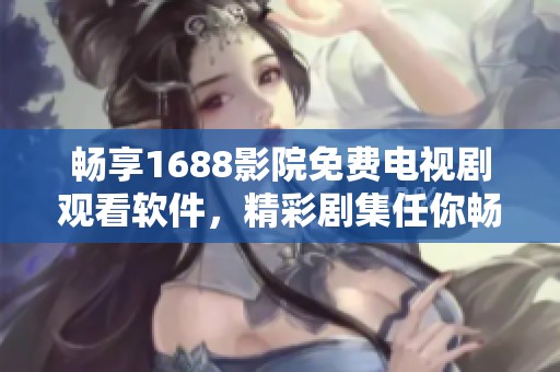 暢享1688影院免費電視劇觀看軟件，精彩劇集任你暢聽！